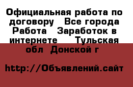 Официальная работа по договору - Все города Работа » Заработок в интернете   . Тульская обл.,Донской г.